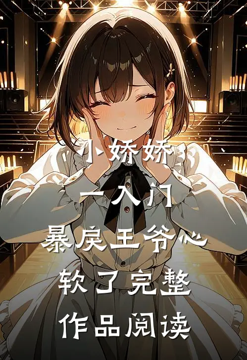 小娇娇一入门，暴戾王爷心软了完整作品阅读