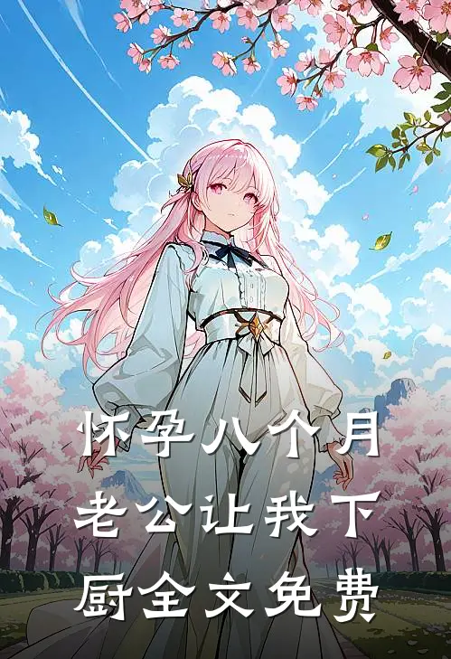 怀孕八个月，老公让我下厨全文免费
