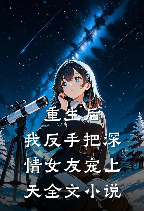 重生后,我反手把深情女友宠上天全文