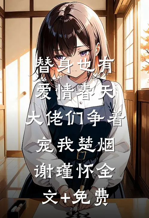替身也有爱情春天：大佬们争着宠我楚烟谢瑾怀全文+免费