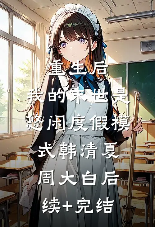 重生后，我的末世是悠闲度假模式韩清夏周大白后续+完结