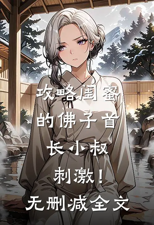 攻略闺蜜的佛子首长小叔,刺激!无删减全文在线阅读
