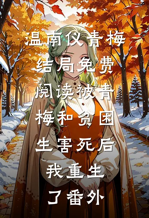 温南仪青梅结局免费阅读被青梅和贫困生害死后，我重生了番外
