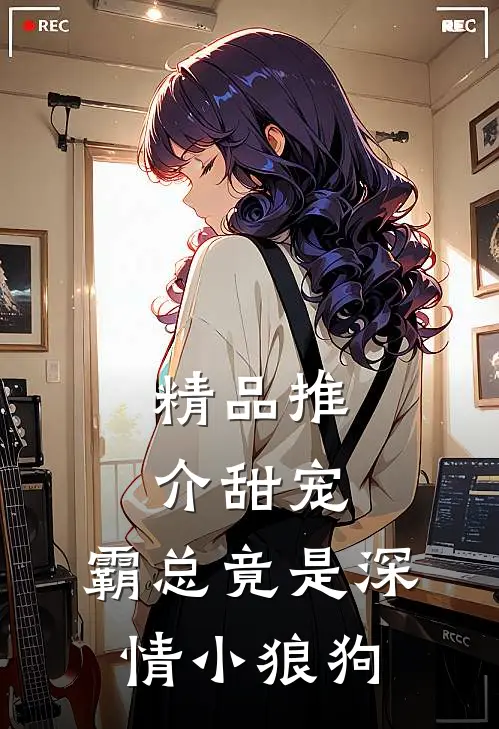 精品推介甜宠霸总竟是深情小狼狗