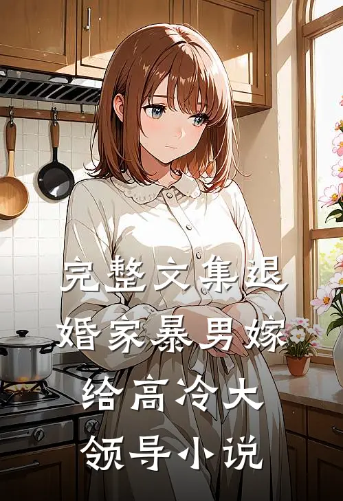 完整文集退婚家暴男嫁给高冷大领导小说