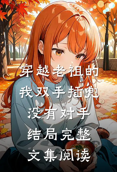 穿越老祖的我双手插兜,没有对手结局完整文集阅读