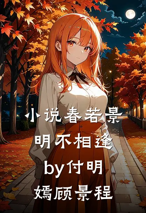 小说春若景明不相逢by付明嫣顾景程