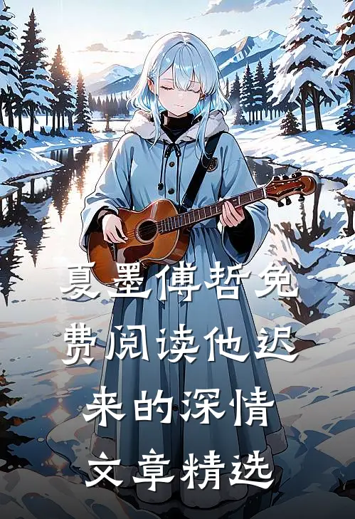 夏墨傅哲免费阅读他迟来的深情文章精选