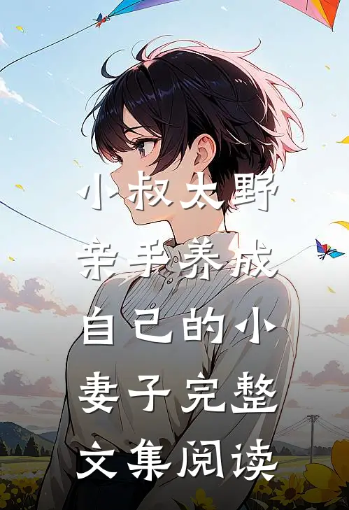 小叔太野，亲手养成自己的小妻子完整文集阅读