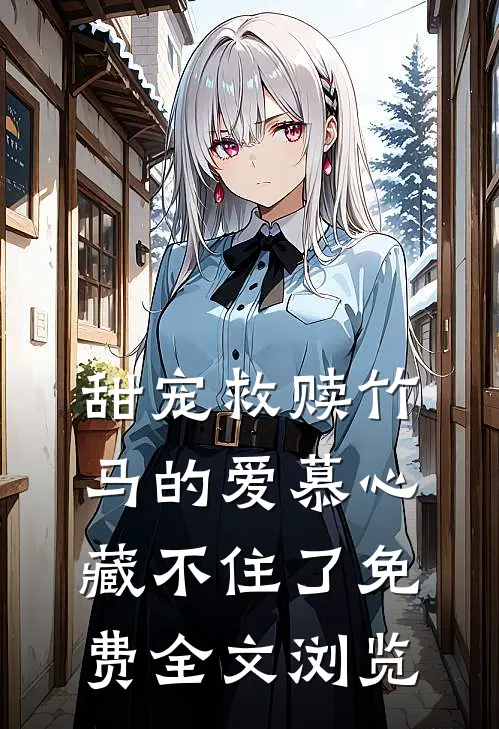 甜宠救赎竹马的爱慕心藏不住了免费全文浏览
