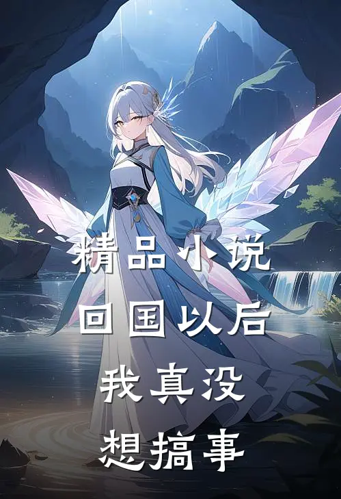 精品小说回国以后，我真没想搞事