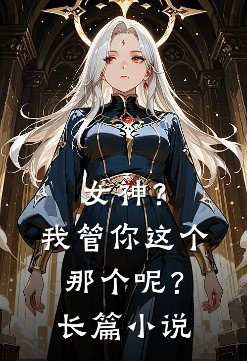 女神?我管你这个,那个呢?长篇在线阅读