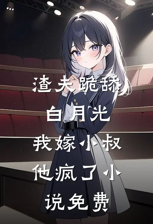 渣夫跪舔白月光,我嫁小叔他疯了免费
