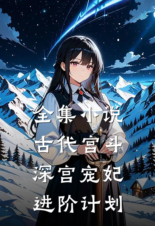全集小说古代宫斗：深宫宠妃进阶计划
