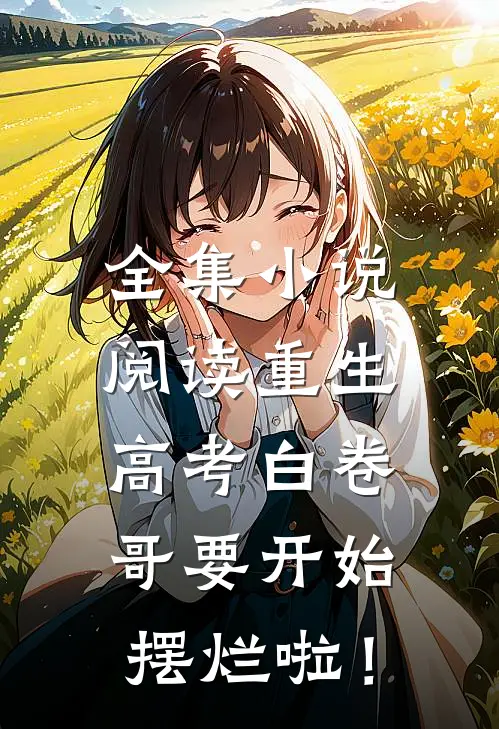 全集小说阅读重生：高考白卷，哥要开始摆烂啦！
