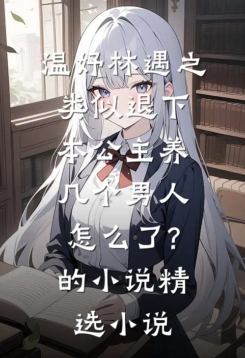 温妤林遇之类似退下,本公主养几个男人怎么了?的小说精选小说