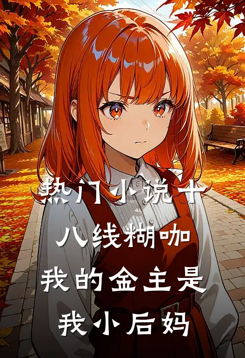 热门小说十八线糊咖：我的金主是我小后妈