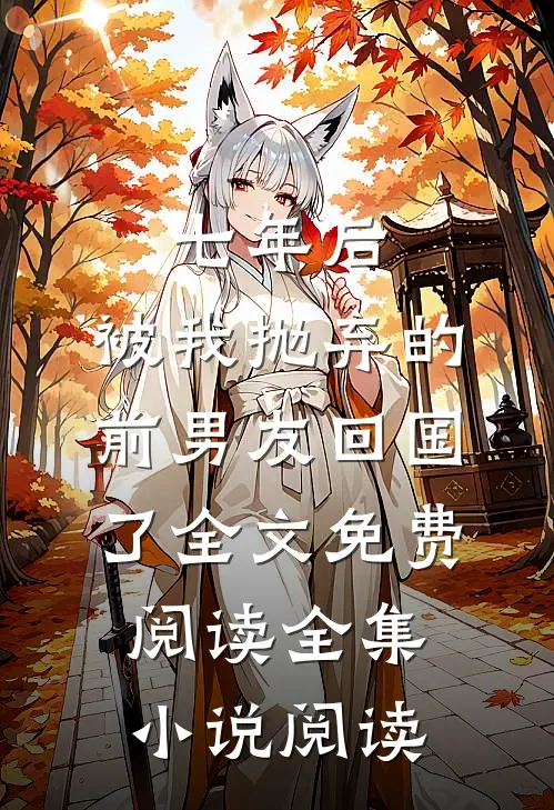 七年后,被我抛弃的前男友回国了全文免费阅读全集小说阅读