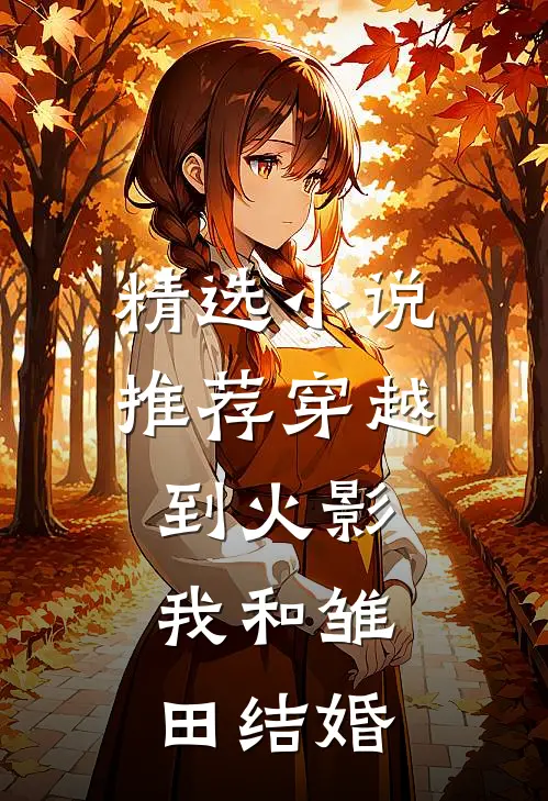 精选推荐穿越到火影,我和雏田结婚的