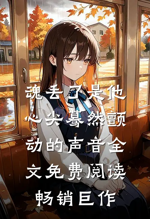 魂丢了是他心尖蓦然颤动的声音全文免费阅读畅销巨作