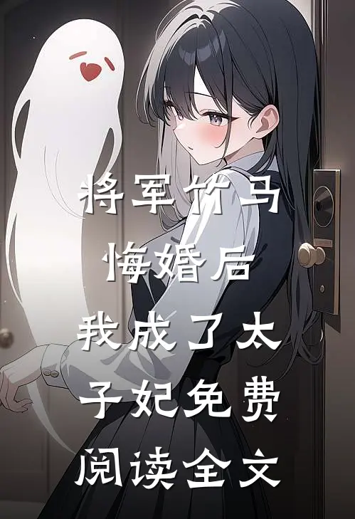 将军竹马悔婚后,我成了太子妃免费阅读全文无弹窗