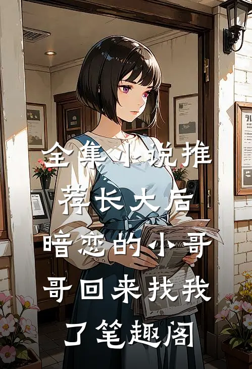 全集小说推荐长大后,暗恋的小哥哥回来找我了 笔趣阁