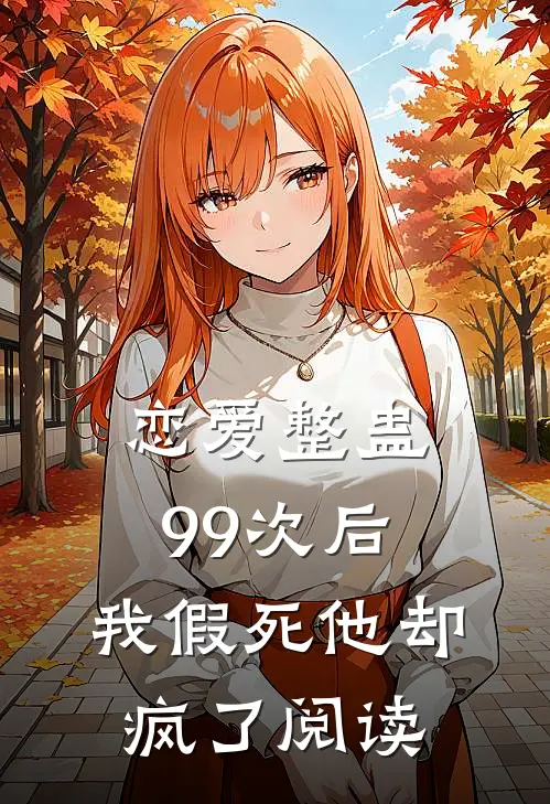恋爱整蛊99次后,我假死他却疯了阅读