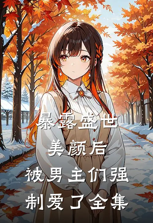 暴露盛世美颜后，被男主们强制爱了 全集