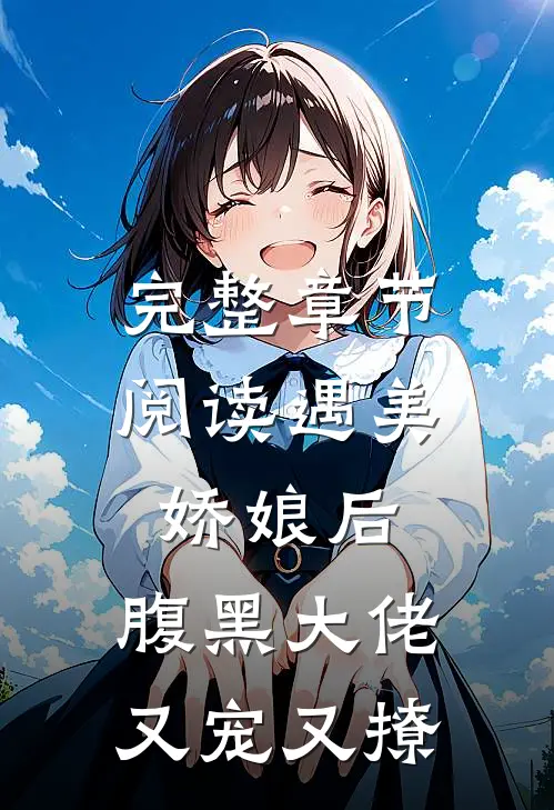 完整章节阅读遇美娇娘后,腹黑大佬又宠又撩