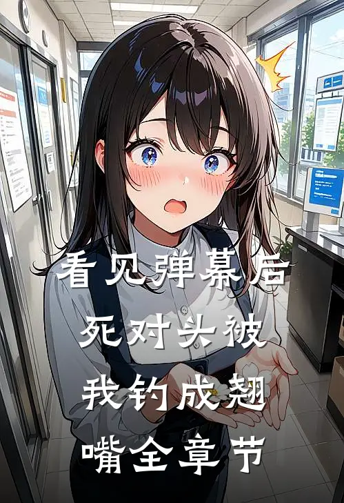 看见弹幕后，死对头被我钓成翘嘴全章节