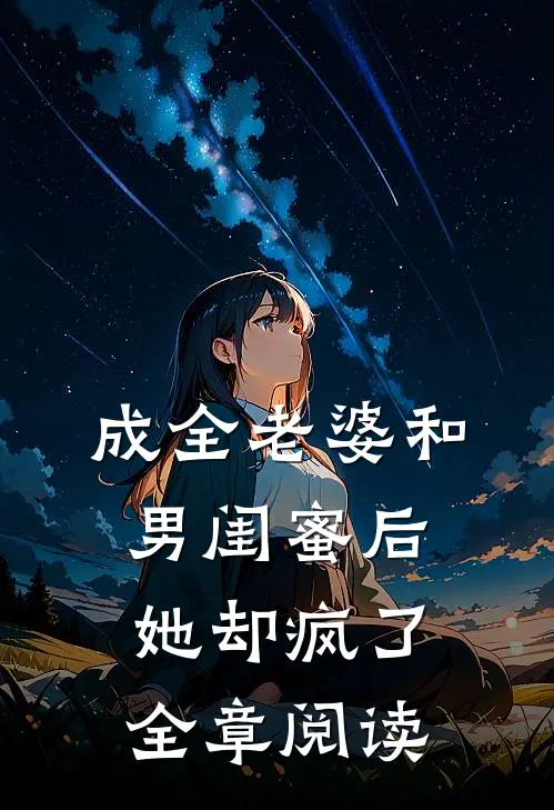 成全老婆和男闺蜜后,她却疯了全章阅读