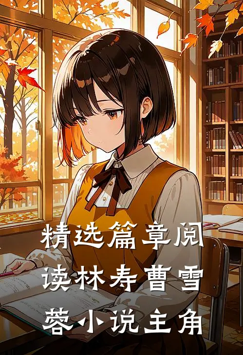 精选篇章阅读林寿曹雪蓉小说主角