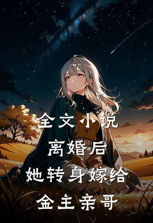 全文离婚后,她转身嫁给金主亲哥的