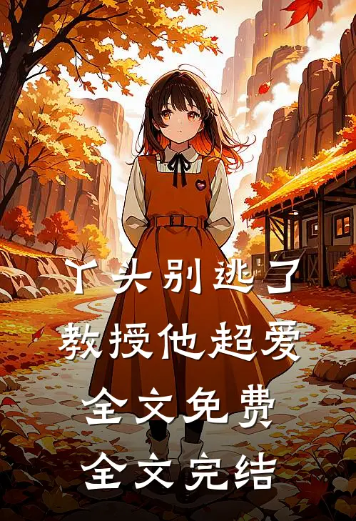 丫头别逃了教授他超爱全文免费全文完结