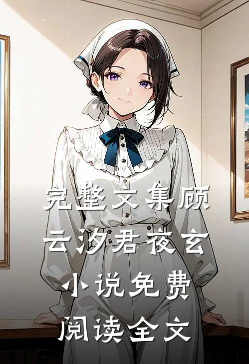 完整文集顾云汐君夜玄小说免费阅读全文