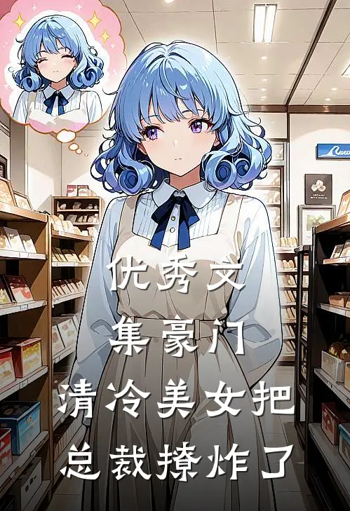 优秀文集豪门:清冷美女把总裁撩炸了