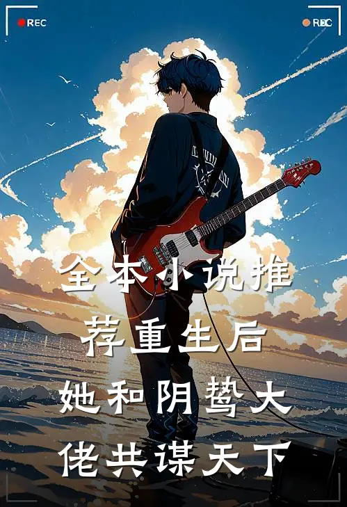 全本小说推荐重生后，她和阴鸷大佬共谋天下