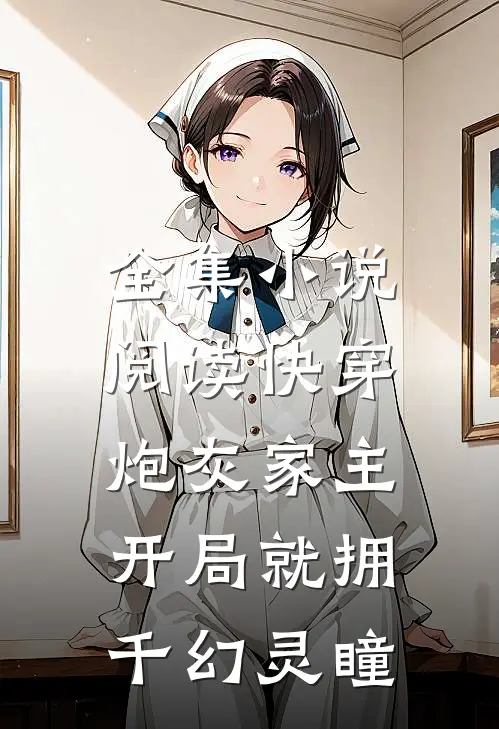全集小说阅读快穿：炮灰家主开局就拥千幻灵瞳