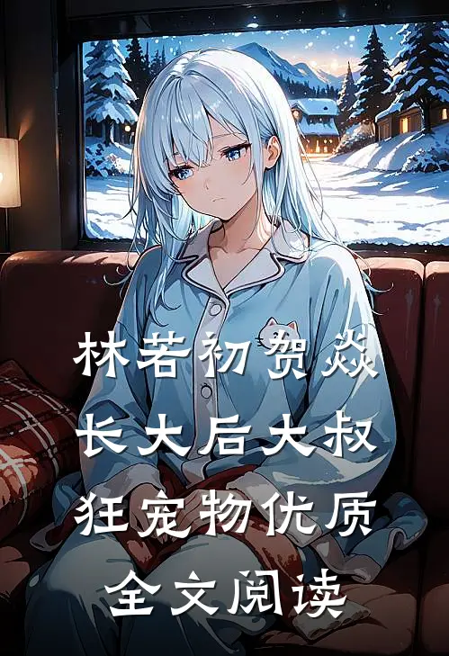林若初贺焱长大后大叔狂宠物优质全文阅读