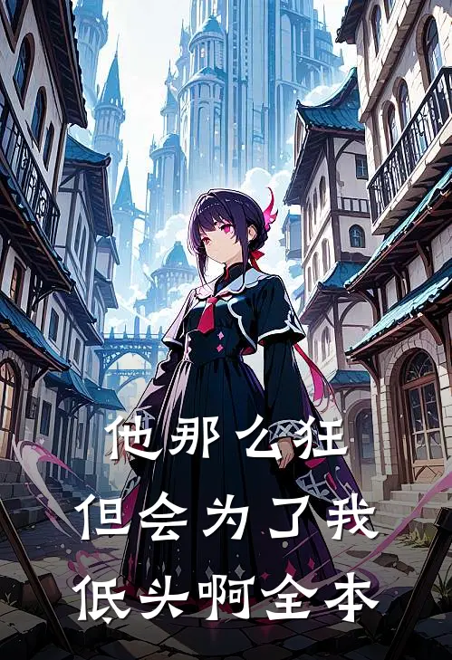 他那么狂，但会为了我低头啊全本