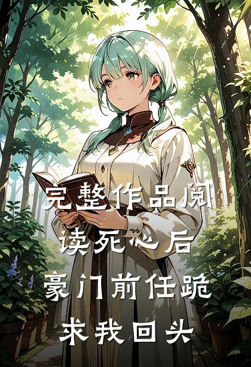 完整作品阅读死心后，豪门前任跪求我回头