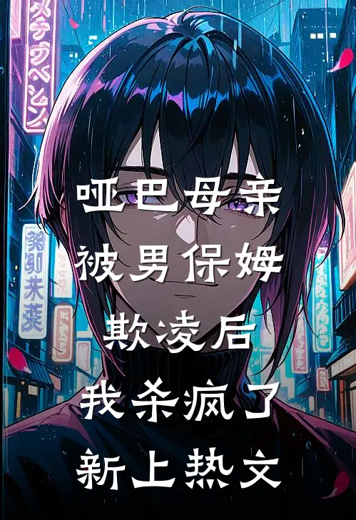 哑巴母亲被男保姆欺凌后,我杀疯了新上热文在线观看