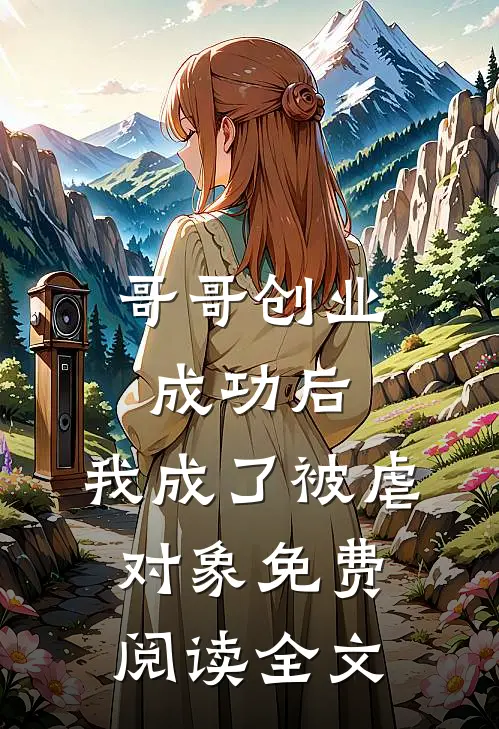 哥哥创业成功后,我成了被虐对象免费阅读全文