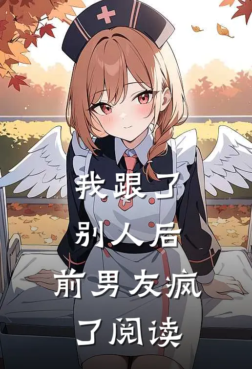 我跟了别人后,前男友疯了阅读