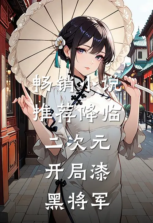 畅销推荐降临二次元,开局漆黑将军的