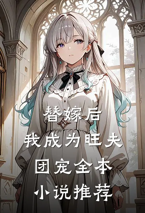 替嫁后,我成为旺夫团宠全本推荐阅读