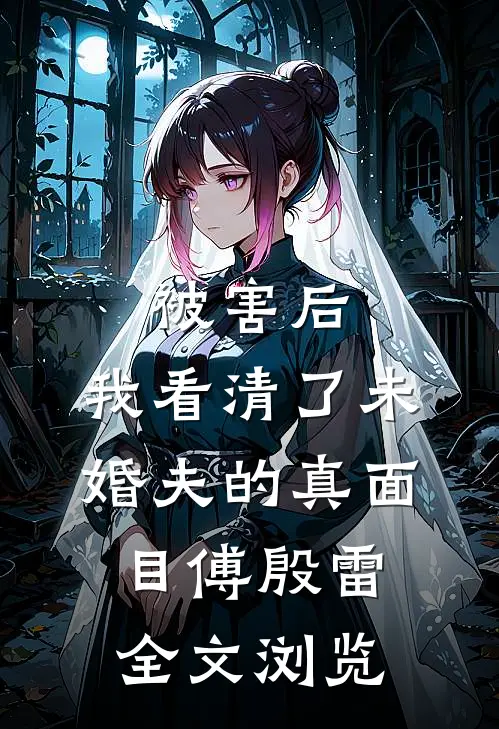 被害后,我看清了未婚夫的真面目傅殷雷全文浏览