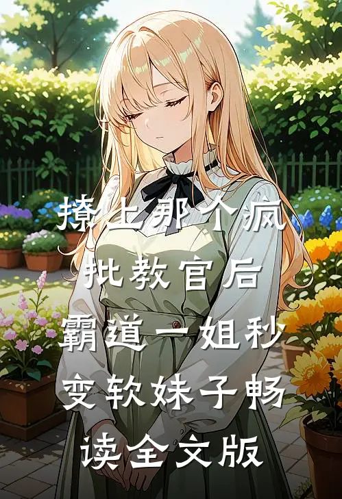 撩上那个疯批教官后,霸道一姐秒变软妹子畅读全文版