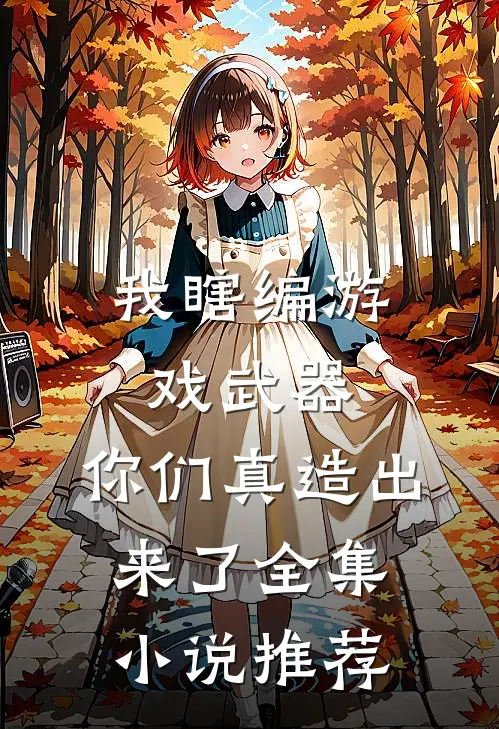 我瞎编游戏武器,你们真造出来了全集推荐免费阅读