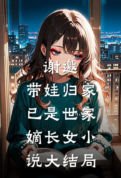 谢邀,带娃归家,已是世家嫡长女大结局免费阅读